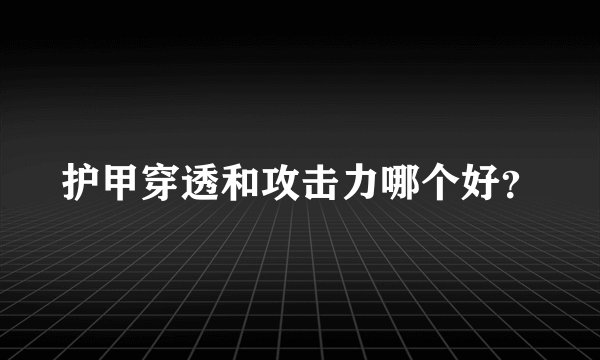 护甲穿透和攻击力哪个好？