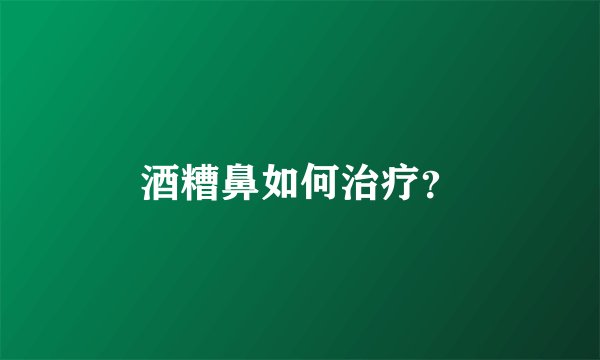 酒糟鼻如何治疗？