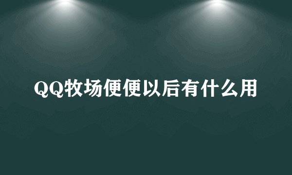 QQ牧场便便以后有什么用