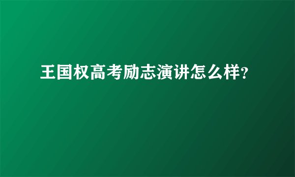 王国权高考励志演讲怎么样？