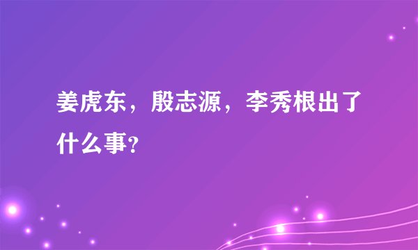 姜虎东，殷志源，李秀根出了什么事？