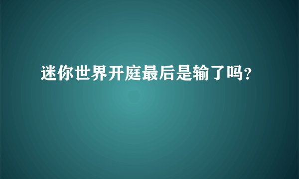 迷你世界开庭最后是输了吗？