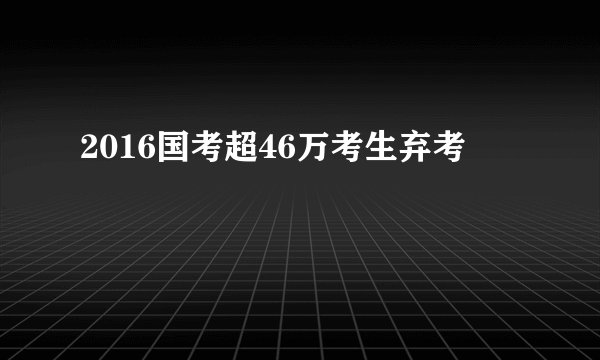 2016国考超46万考生弃考