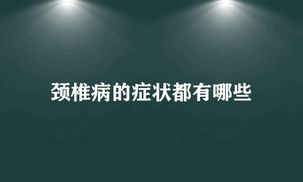 颈椎病的症状都有哪些