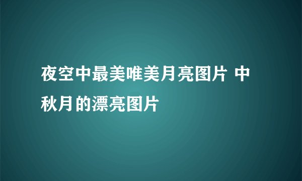 夜空中最美唯美月亮图片 中秋月的漂亮图片