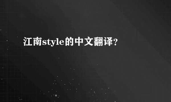 江南style的中文翻译？