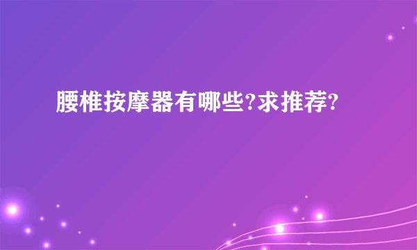 腰椎按摩器有哪些?求推荐?