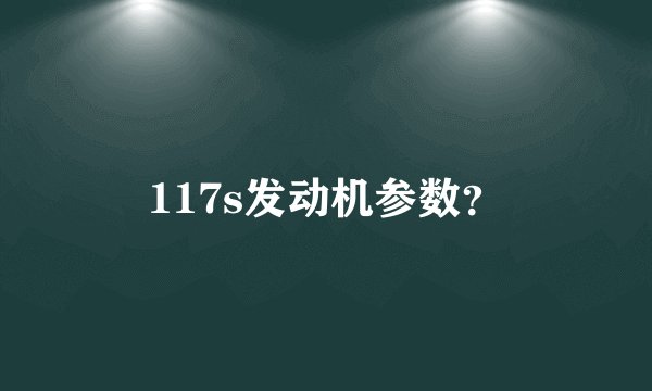 117s发动机参数?