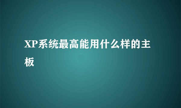 XP系统最高能用什么样的主板