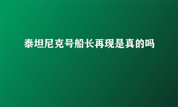 泰坦尼克号船长再现是真的吗
