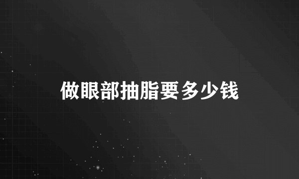做眼部抽脂要多少钱