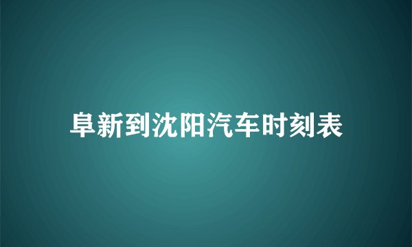 阜新到沈阳汽车时刻表