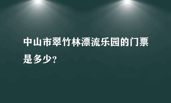中山市翠竹林漂流乐园的门票是多少？