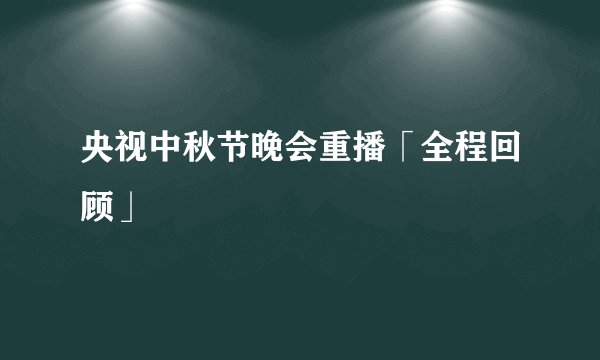 央视中秋节晚会重播「全程回顾」