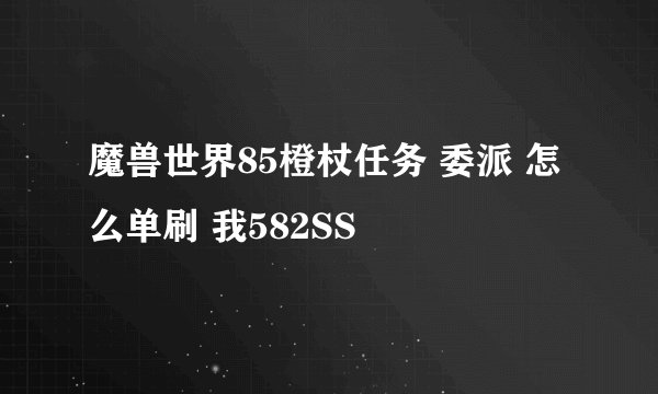 魔兽世界85橙杖任务 委派 怎么单刷 我582SS