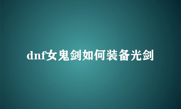 dnf女鬼剑如何装备光剑
