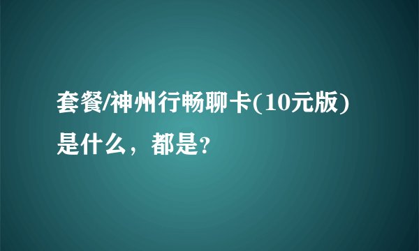 套餐/神州行畅聊卡(10元版)是什么，都是？
