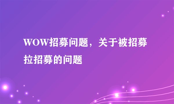 WOW招募问题，关于被招募拉招募的问题