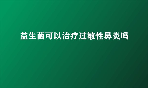 益生菌可以治疗过敏性鼻炎吗