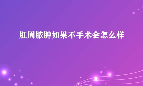 肛周脓肿如果不手术会怎么样