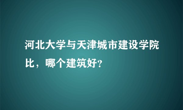 河北大学与天津城市建设学院比,哪个建筑好?
