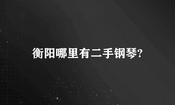 衡阳哪里有二手钢琴?