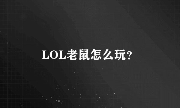 LOL老鼠怎么玩？