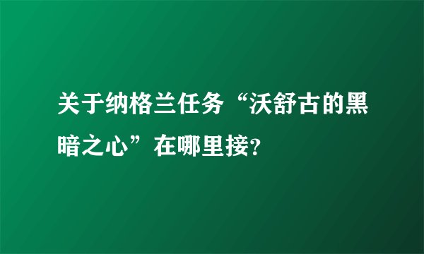 关于纳格兰任务“沃舒古的黑暗之心”在哪里接？