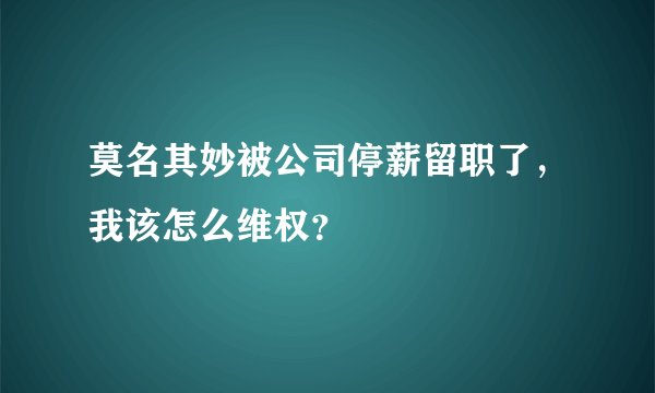 莫名其妙被公司停薪留职了,我该怎么维权?
