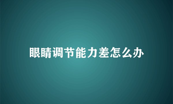 眼睛调节能力差怎么办