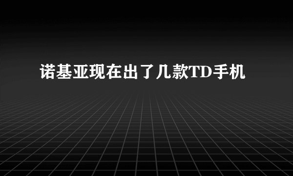诺基亚现在出了几款TD手机