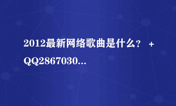 2012最新网络歌曲是什么? +QQ286703005 最新网络歌曲推荐 +连接
