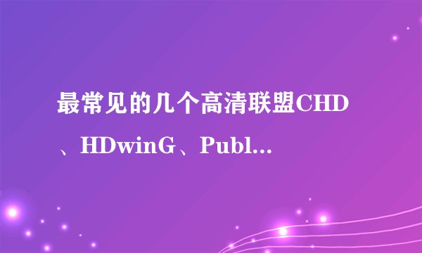 最常见的几个高清联盟CHD、HDwinG、PublicHD、