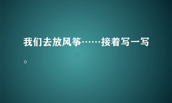 我们去放风筝……接着写一写。