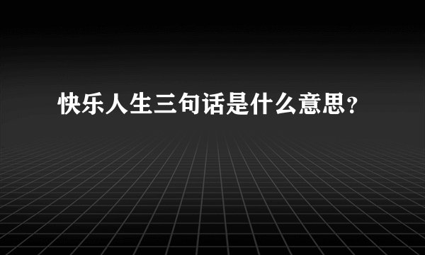 快乐人生三句话是什么意思？