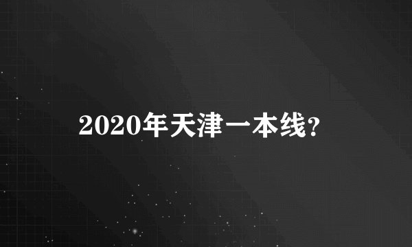 2020年天津一本线？