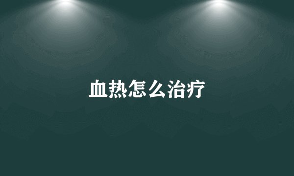 血热怎么治疗