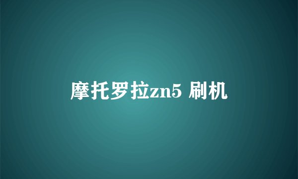 摩托罗拉zn5 刷机