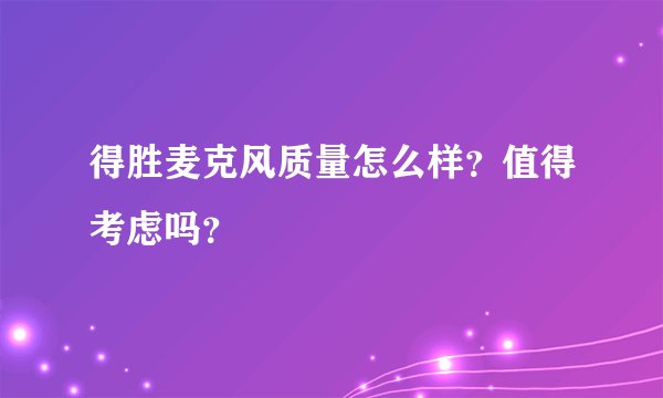 得胜麦克风质量怎么样?值得考虑吗?