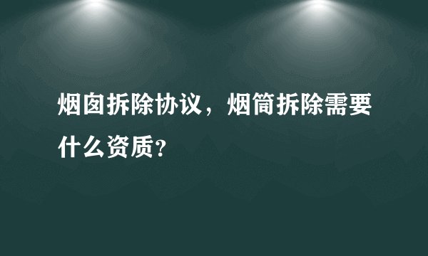 烟囱拆除协议，烟筒拆除需要什么资质？