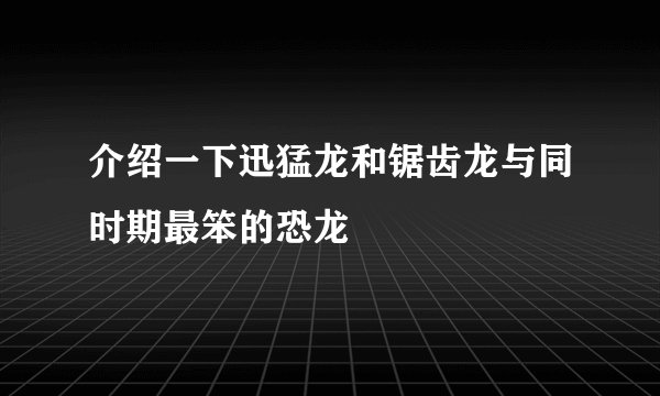 介绍一下迅猛龙和锯齿龙与同时期最笨的恐龙