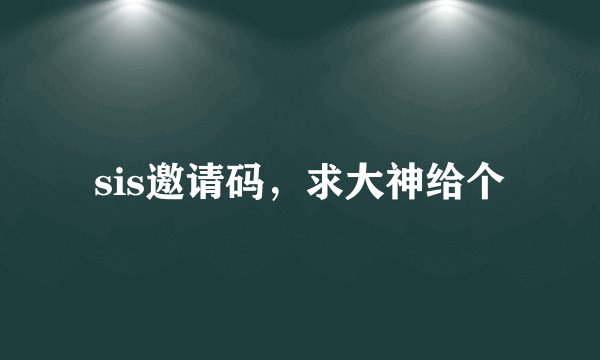 sis邀请码，求大神给个