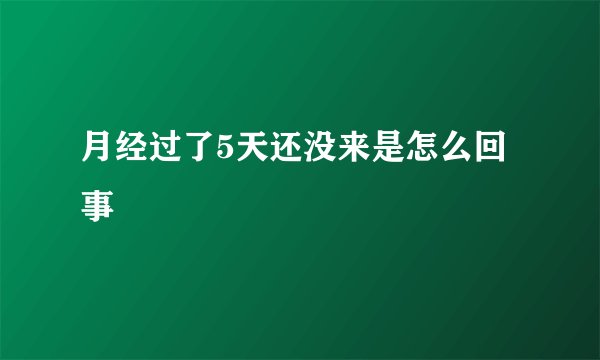 月经过了5天还没来是怎么回事