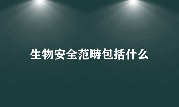 生物安全范畴包括什么