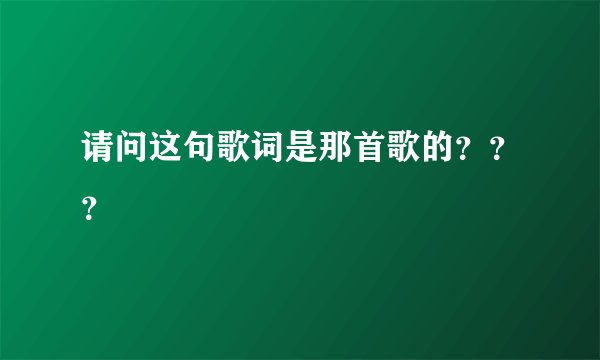 请问这句歌词是那首歌的？？？