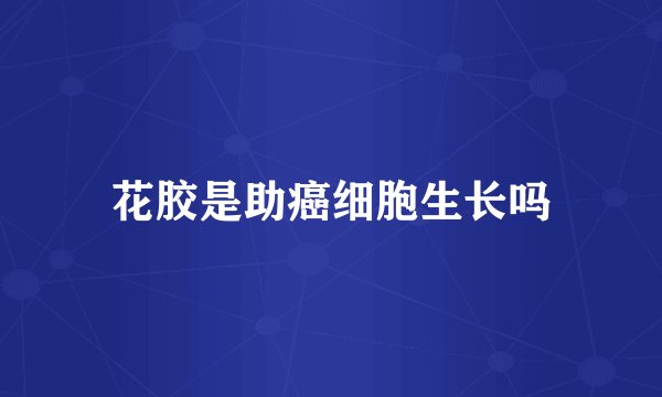 花胶是助癌细胞生长吗