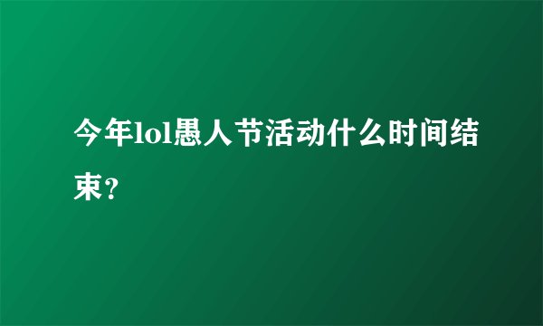 今年lol愚人节活动什么时间结束?