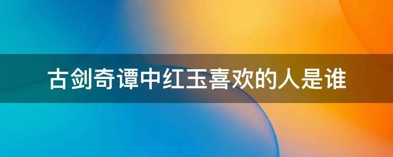 古剑奇谭中红玉喜欢的人是谁