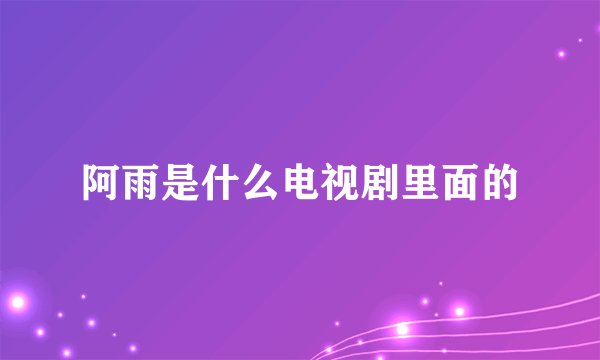 阿雨是什么电视剧里面的