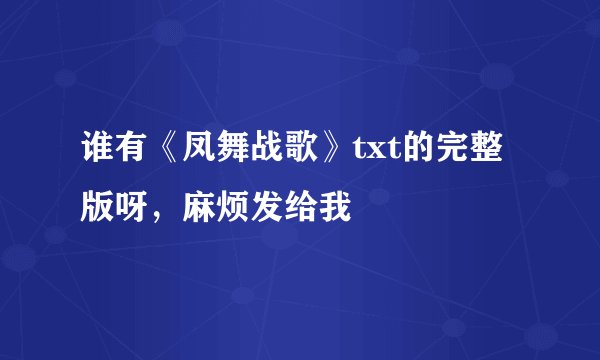 谁有《凤舞战歌》txt的完整版呀，麻烦发给我